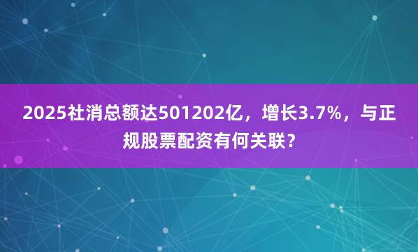 2025社消总额达501202亿，增长3.7%，与正规股票配资有何关联？