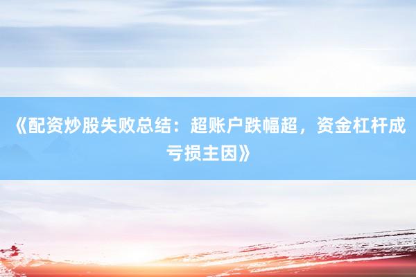 《配资炒股失败总结：超账户跌幅超，资金杠杆成亏损主因》
