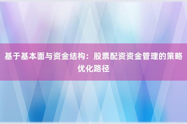基于基本面与资金结构：股票配资资金管理的策略优化路径
