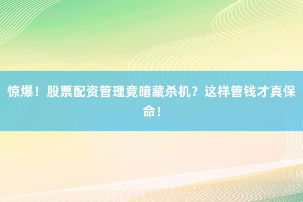 惊爆！股票配资管理竟暗藏杀机？这样管钱才真保命！
