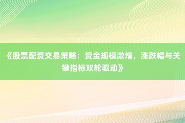 《股票配资交易策略：资金规模激增，涨跌幅与关键指标双轮驱动》