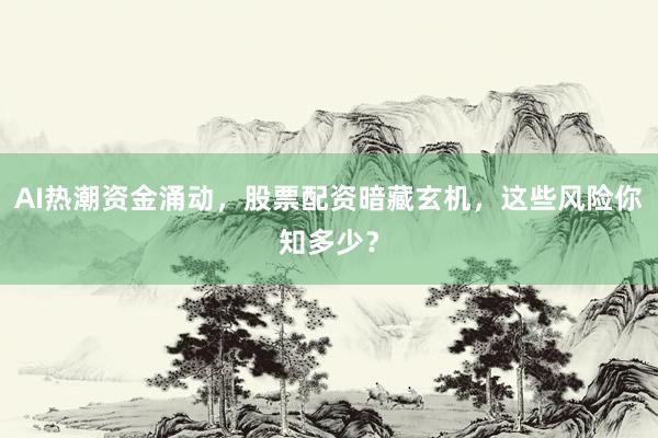 AI热潮资金涌动，股票配资暗藏玄机，这些风险你知多少？