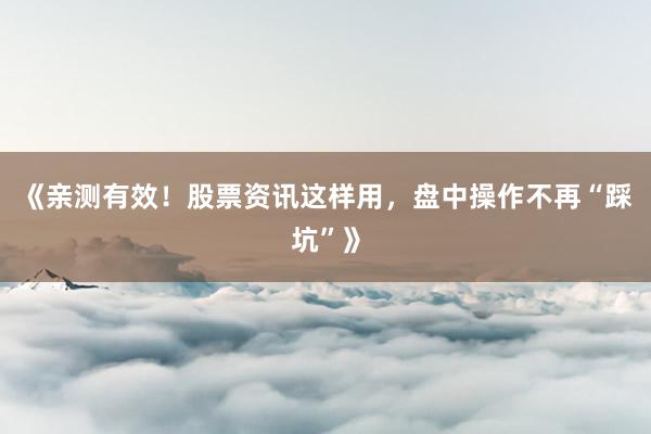 《亲测有效！股票资讯这样用，盘中操作不再“踩坑”》