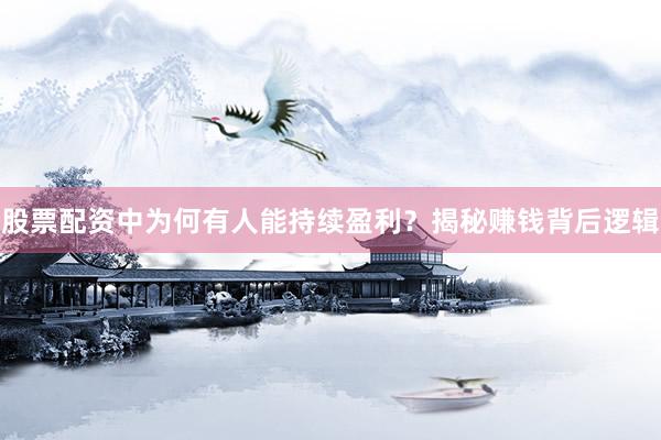 股票配资中为何有人能持续盈利？揭秘赚钱背后逻辑