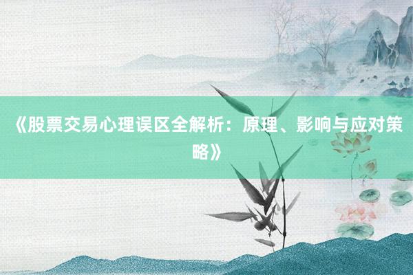 《股票交易心理误区全解析：原理、影响与应对策略》