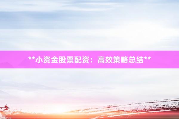 **小资金股票配资:高效策略总结**