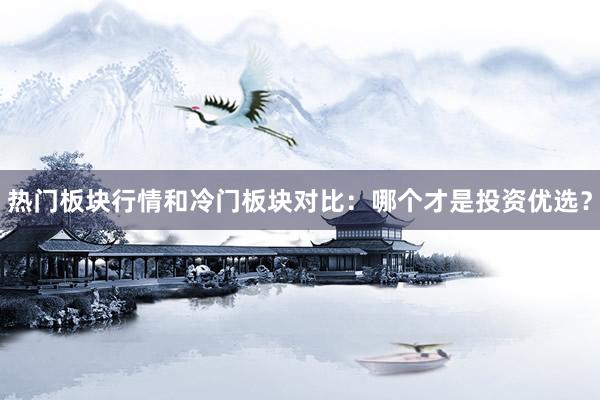 热门板块行情和冷门板块对比：哪个才是投资优选？
