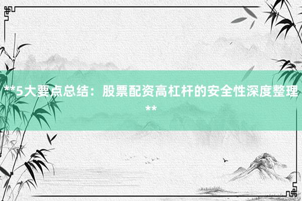 **5大要点总结：股票配资高杠杆的安全性深度整理**