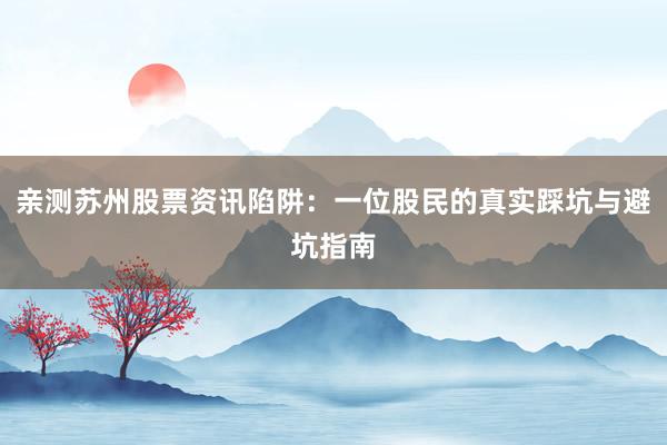 亲测苏州股票资讯陷阱：一位股民的真实踩坑与避坑指南