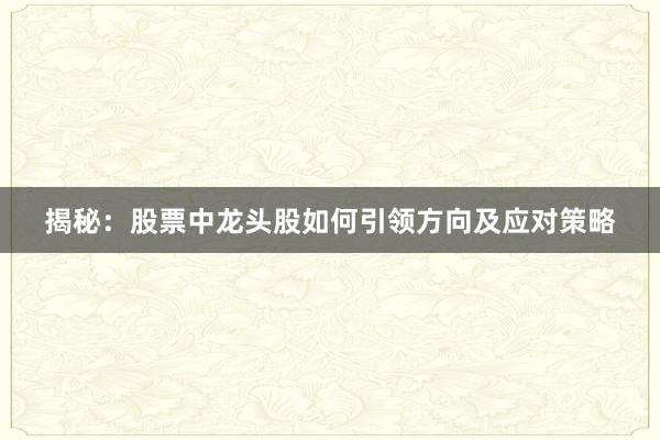 揭秘：股票中龙头股如何引领方向及应对策略