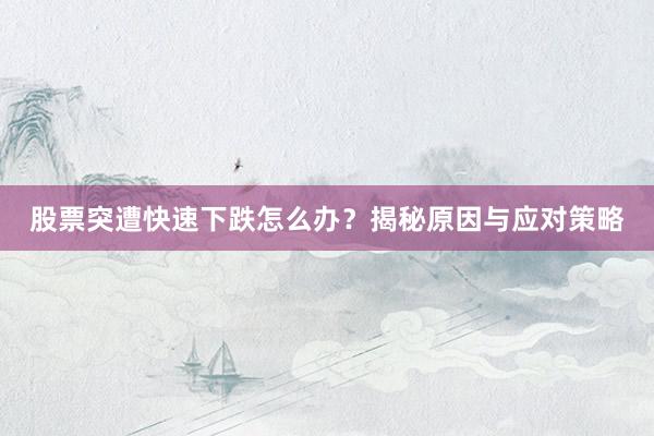 股票突遭快速下跌怎么办?揭秘原因与应对策略