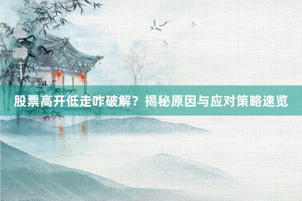 股票高开低走咋破解？揭秘原因与应对策略速览