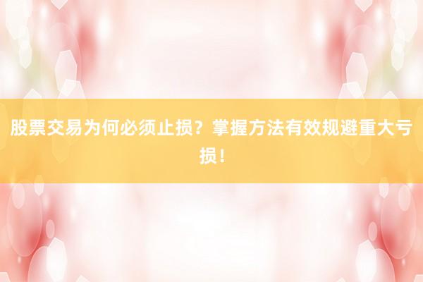 股票交易为何必须止损？掌握方法有效规避重大亏损！