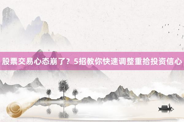 股票交易心态崩了？5招教你快速调整重拾投资信心