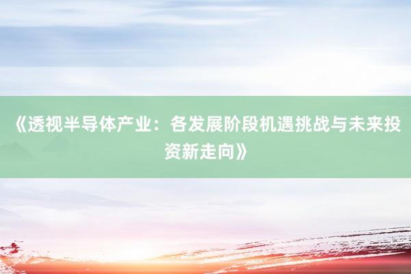 《透视半导体产业：各发展阶段机遇挑战与未来投资新走向》