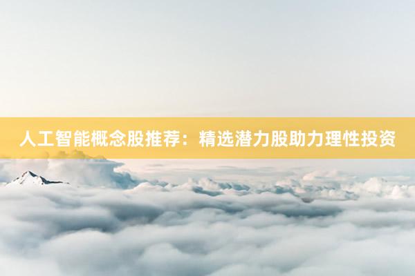 人工智能概念股推荐：精选潜力股助力理性投资