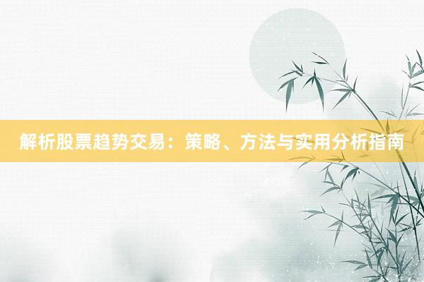 解析股票趋势交易：策略、方法与实用分析指南