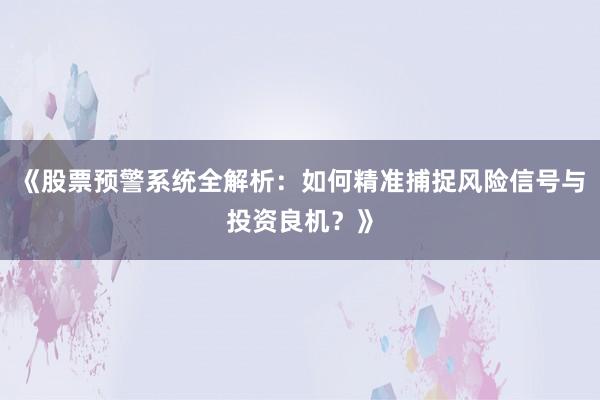 《股票预警系统全解析：如何精准捕捉风险信号与投资良机？》