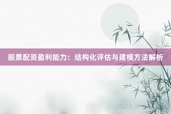股票配资盈利能力：结构化评估与建模方法解析
