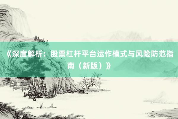 《深度解析：股票杠杆平台运作模式与风险防范指南（新版）》
