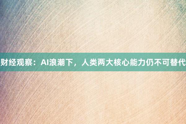 财经观察：AI浪潮下，人类两大核心能力仍不可替代