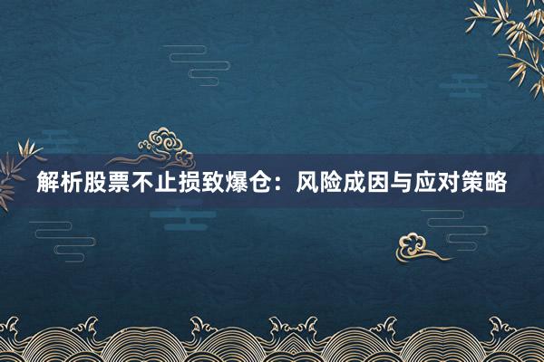 解析股票不止损致爆仓：风险成因与应对策略