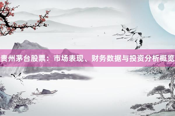 贵州茅台股票：市场表现、财务数据与投资分析概览