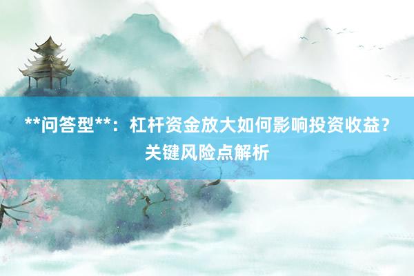 **问答型**：杠杆资金放大如何影响投资收益？关键风险点解析