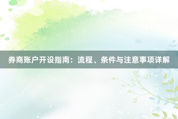 券商账户开设指南：流程、条件与注意事项详解