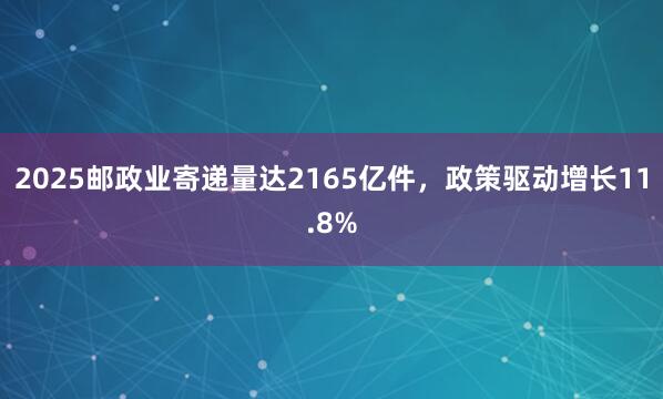 2025邮政业寄递量达2165亿件，政策驱动增长11.8%