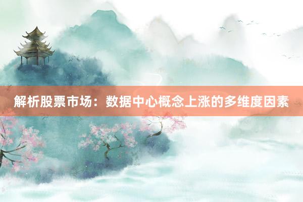 解析股票市场：数据中心概念上涨的多维度因素