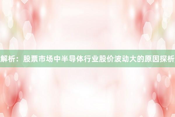 解析：股票市场中半导体行业股价波动大的原因探析