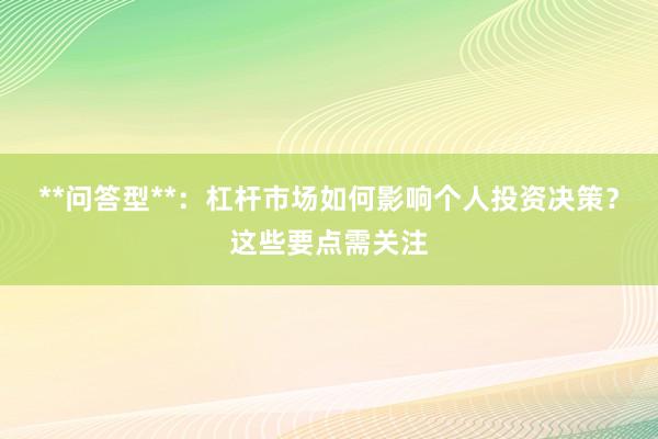 **问答型**：杠杆市场如何影响个人投资决策？这些要点需关注