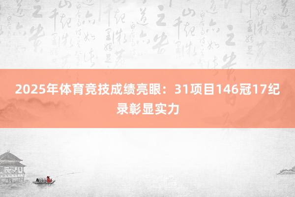 2025年体育竞技成绩亮眼：31项目146冠17纪录彰显实力