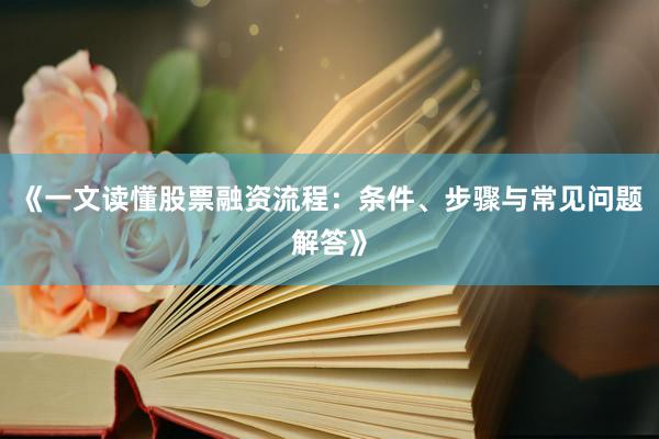 《一文读懂股票融资流程：条件、步骤与常见问题解答》