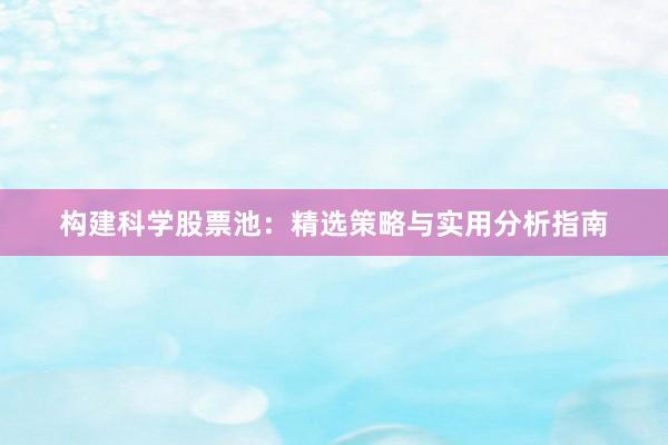 构建科学股票池：精选策略与实用分析指南