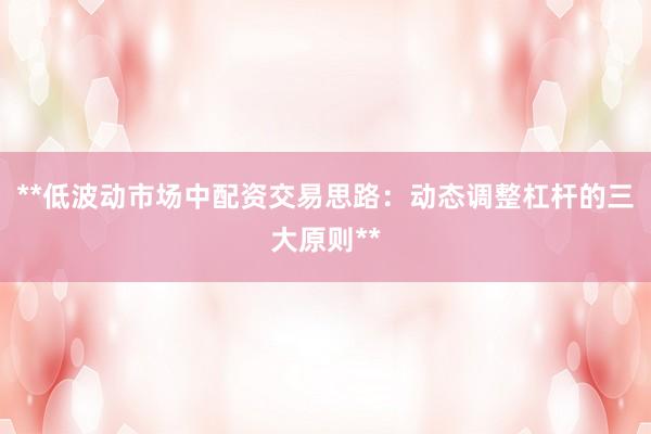 **低波动市场中配资交易思路：动态调整杠杆的三大原则**