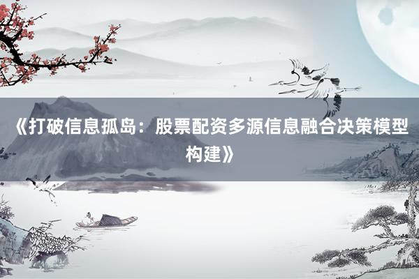 《打破信息孤岛：股票配资多源信息融合决策模型构建》