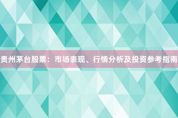 贵州茅台股票：市场表现、行情分析及投资参考指南