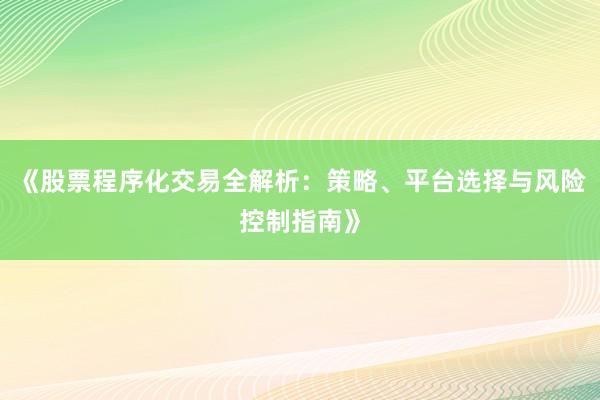 《股票程序化交易全解析：策略、平台选择与风险控制指南》