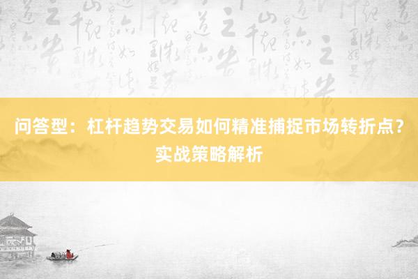 问答型：杠杆趋势交易如何精准捕捉市场转折点？实战策略解析