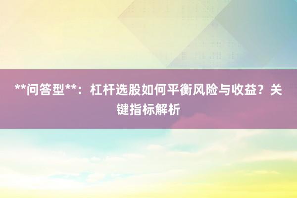 **问答型**：杠杆选股如何平衡风险与收益？关键指标解析