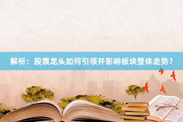解析：股票龙头如何引领并影响板块整体走势？