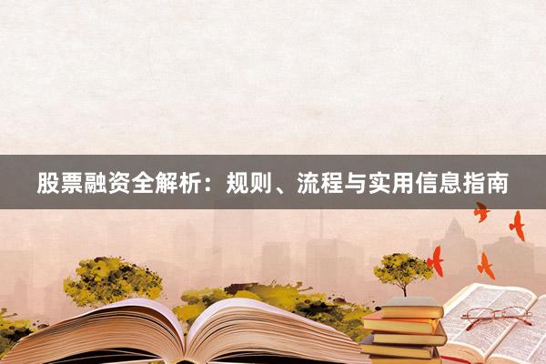 股票融资全解析：规则、流程与实用信息指南