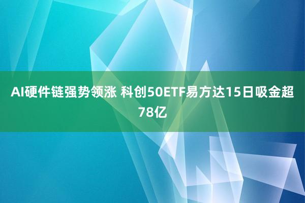 AI硬件链强势领涨 科创50ETF易方达15日吸金超78亿