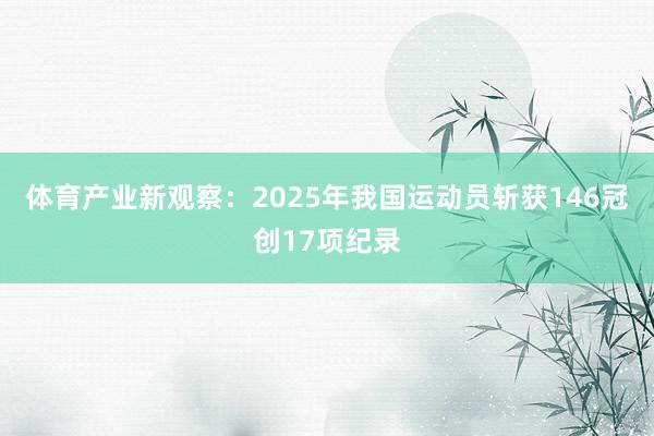 体育产业新观察：2025年我国运动员斩获146冠创17项纪录