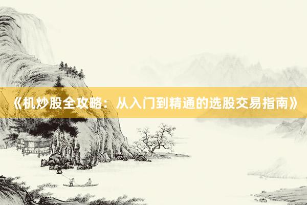 《机炒股全攻略：从入门到精通的选股交易指南》