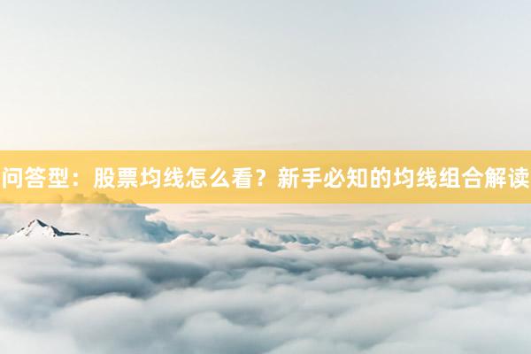 问答型：股票均线怎么看？新手必知的均线组合解读