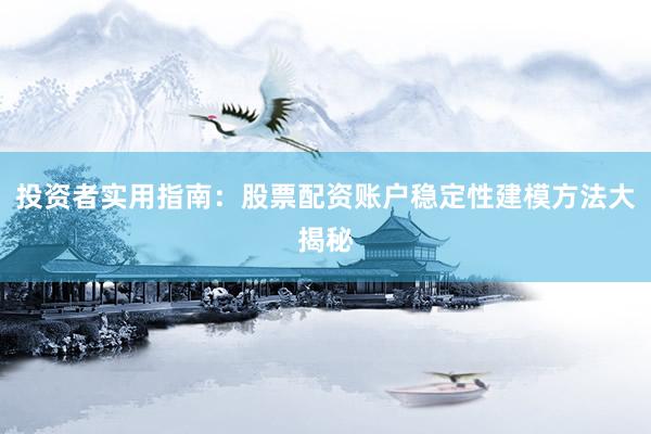 投资者实用指南：股票配资账户稳定性建模方法大揭秘