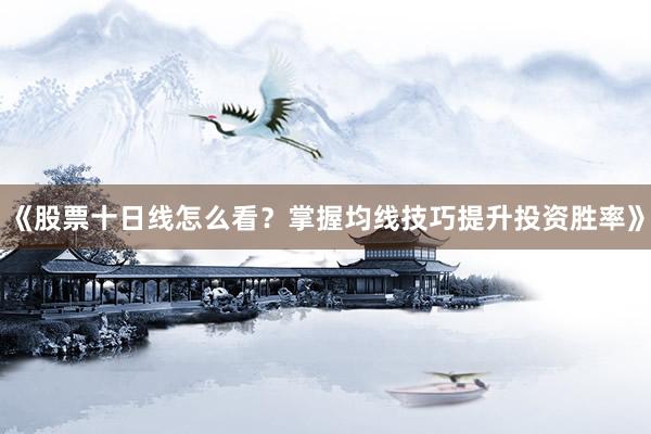 《股票十日线怎么看？掌握均线技巧提升投资胜率》